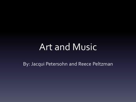 Art and Music By: Jacqui Petersohn and Reece Peltzman.
