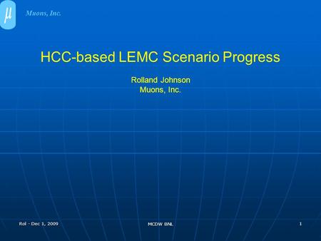 Rol - Dec 1, 2009 MCDW BNL 1 HCC-based LEMC Scenario Progress Rolland Johnson Muons, Inc.