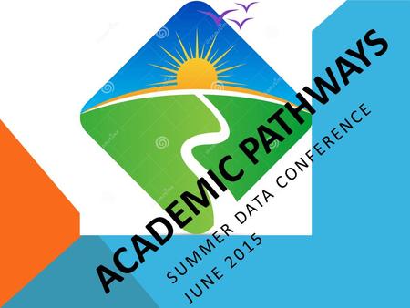 ACADEMIC PATHWAYS SUMMER DATA CONFERENCE JUNE 2015.