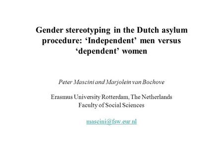 Gender stereotyping in the Dutch asylum procedure: ‘Independent’ men versus ‘dependent’ women Peter Mascini and Marjolein van Bochove Erasmus University.