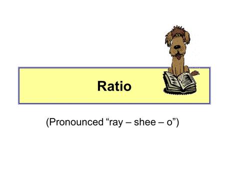 Ratio (Pronounced “ray – shee – o”). What is a ratio? A ratio is a comparison of two quantities. For instance, someone can look at a group of people,