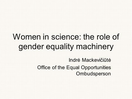 Women in science: the role of gender equality machinery Indrė Mackevičiūtė Office of the Equal Opportunities Ombudsperson.