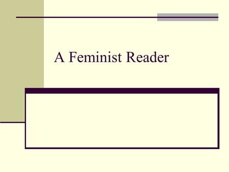 A Feminist Reader. A Feminist Reader is -- A reader who approaches texts prepared to respond empathetically to both female authors and characters A reader.