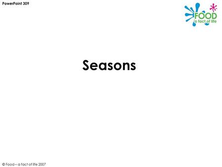 © Food – a fact of life 2007 Seasons PowerPoint 309.