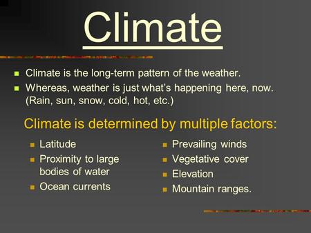 Climate Climate is the long-term pattern of the weather. Whereas, weather is just what’s happening here, now. (Rain, sun, snow, cold, hot, etc.) Climate.