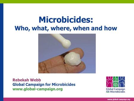 Www.global-campaign.org Microbicides: Who, what, where, when and how Rebekah Webb Global Campaign for Microbicides www.global-campaign.org © Salam Dahbor,