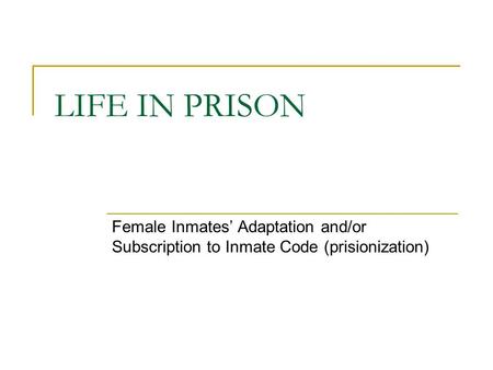 LIFE IN PRISON Female Inmates’ Adaptation and/or Subscription to Inmate Code (prisionization)