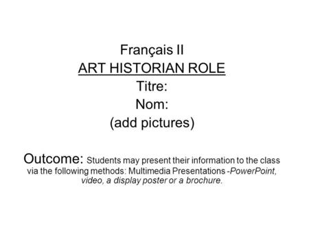 Français II ART HISTORIAN ROLE Titre: Nom: (add pictures) Outcome: Students may present their information to the class via the following methods: Multimedia.