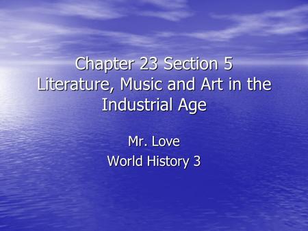 Chapter 23 Section 5 Literature, Music and Art in the Industrial Age Mr. Love World History 3.