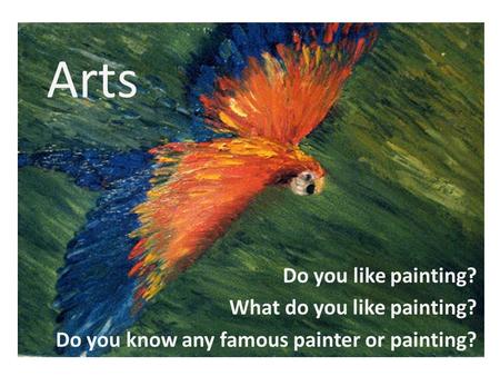 Arts Do you like painting? What do you like painting? Do you know any famous painter or painting?