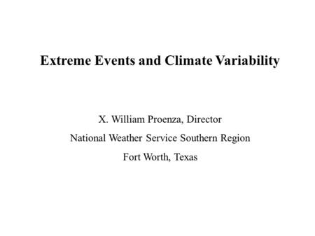 Extreme Events and Climate Variability X. William Proenza, Director National Weather Service Southern Region Fort Worth, Texas.