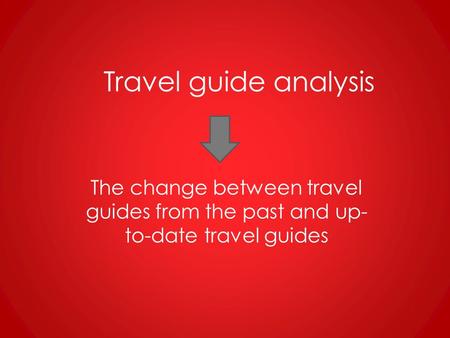 Travel guide analysis The change between travel guides from the past and up- to-date travel guides.