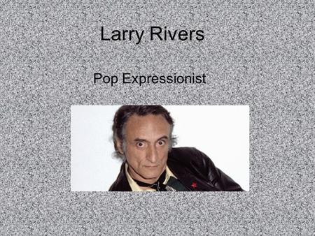 Larry Rivers Pop Expressionist. Larry Rivers was born Yitzroch Loisa Grossberg in 1923. He changed his name during his career as a jazz saxophonist. In.