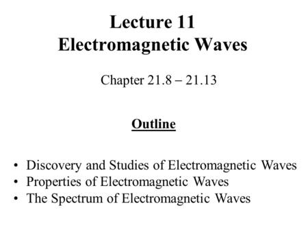 Lecture 11 Electromagnetic Waves Chapter 21.8  21.13 Outline Discovery and Studies of Electromagnetic Waves Properties of Electromagnetic Waves The Spectrum.