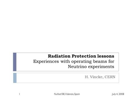 Radiation Protection lessons Experiences with operating beams for Neutrino experiments H. Vincke, CERN July 4, 20081Nufact’08, Valencia, Spain.