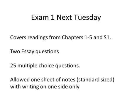 Exam 1 Next Tuesday Covers readings from Chapters 1-5 and S1. Two Essay questions 25 multiple choice questions. Allowed one sheet of notes (standard sized)