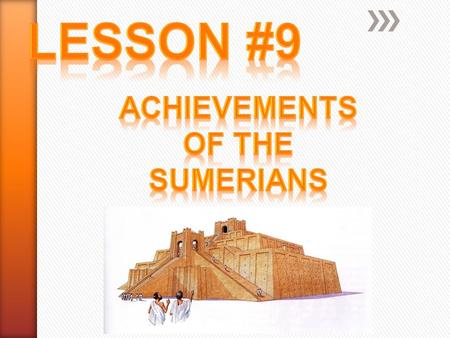 Lesson #9 Achievements Of the Sumerians.