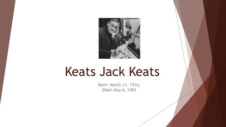 Keats Jack Keats Born: March 11, 1916, Died: May 6, 1983.