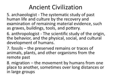 Ancient Civilization 5. archaeologist - The systematic study of past human life and culture by the recovery and examination of remaining material evidence,