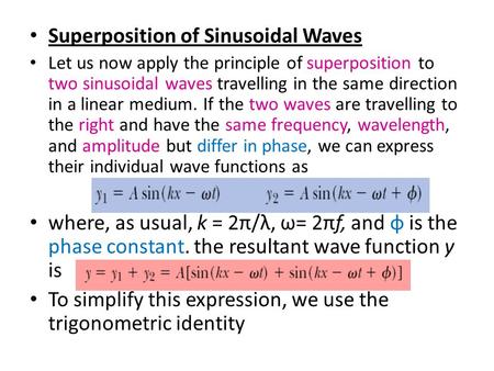 Superposition of Sinusoidal Waves Let us now apply the principle of superposition to two sinusoidal waves travelling in the same direction in a linear.