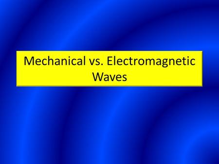 Mechanical vs. Electromagnetic Waves. Mechanical Waves Waves that require a material medium Examples include water, sound, and waves along a spring.