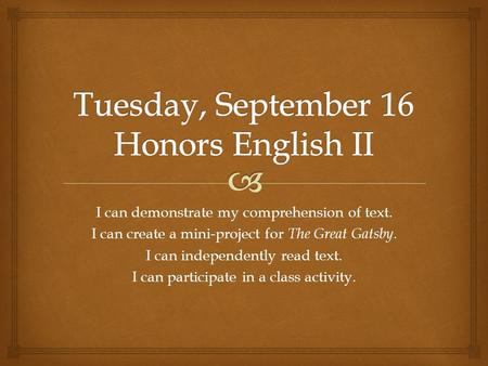 I can demonstrate my comprehension of text. I can create a mini-project for The Great Gatsby. I can independently read text. I can participate in a class.