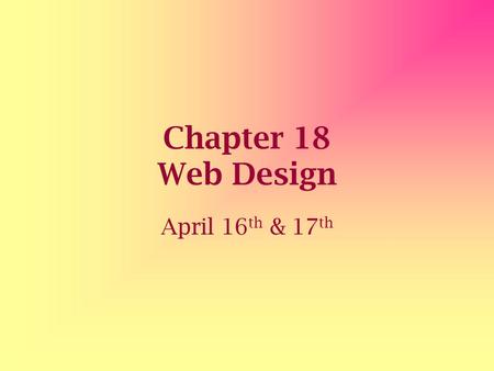 Chapter 18 Web Design April 16 th & 17 th. Content The most essential element of any Web page is the content Before you begin a Web page you want to know.