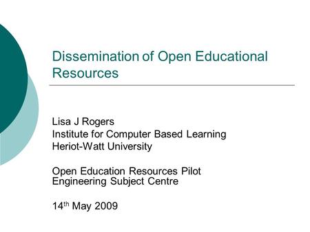 Dissemination of Open Educational Resources Lisa J Rogers Institute for Computer Based Learning Heriot-Watt University Open Education Resources Pilot Engineering.