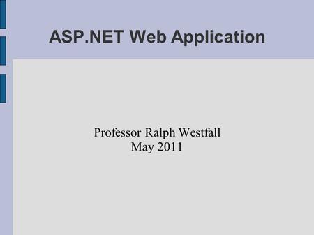 ASP.NET Web Application Professor Ralph Westfall May 2011.