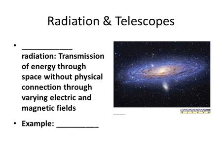 Radiation & Telescopes ____________ radiation: Transmission of energy through space without physical connection through varying electric and magnetic fields.