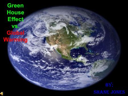 Green House Effect vs. Global Warming By; Shane Jones.