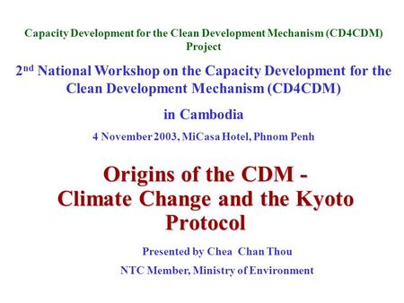 Origins of the CDM - Climate Change and the Kyoto Protocol Capacity Development for the Clean Development Mechanism (CD4CDM) Project 2 nd National Workshop.
