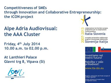 Competitiveness of SMEs through Innovation and Collaborative Entrepreneurship: the iCON project Alpe Adria Audiovisual: the AAA Cluster Friday, 4 th July.