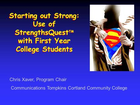 Starting out Strong: Use of StrengthsQuest TM with First Year College Students Chris Xaver, Program Chair Communications Tompkins Cortland Community College.