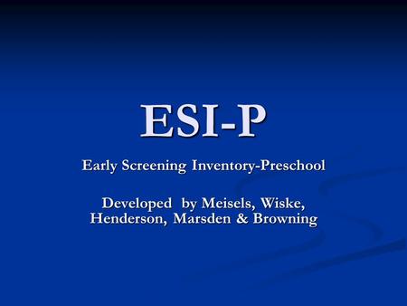 ESI-P Early Screening Inventory-Preschool Developed by Meisels, Wiske, Henderson, Marsden & Browning.