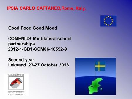 Good Food Good Mood COMENIUS Multilateral school partnerships 2012-1-GB1-COM06-18592-9 Second year Leksand 23-27 October 2013 IPSIA CARLO CATTANEO,Rome,