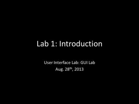 Lab 1: Introduction User Interface Lab: GUI Lab Aug. 28 th, 2013.