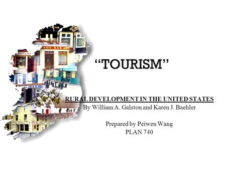 TOURISM “TOURISM” RURAL DEVELOPMENT IN THE UNITED STATES By William A. Galston and Karen J. Baehler Prepared by Peiwen Wang PLAN 740.
