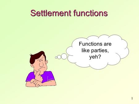 1 Settlement functions Functions are like parties, yeh?