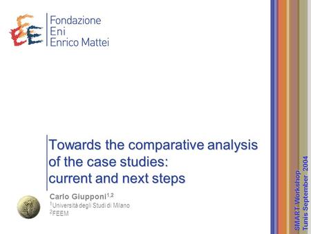 Towards the comparative analysis of the case studies: current and next steps Carlo Giupponi 1,2 1 Università degli Studi di Milano 2 FEEM SMART Workshop.