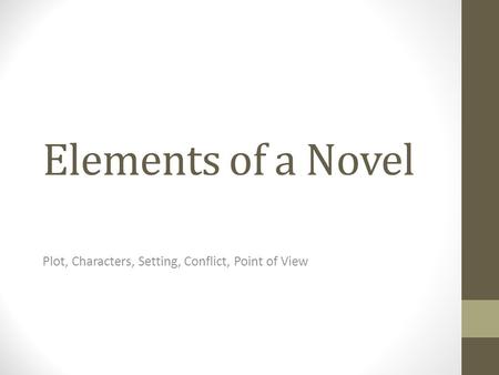 Elements of a Novel Plot, Characters, Setting, Conflict, Point of View.
