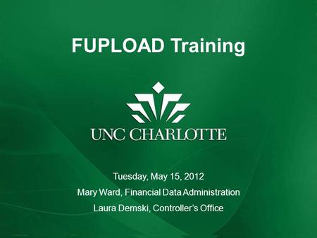 FUPLOAD Training Tuesday, May 15, 2012 Mary Ward, Financial Data Administration Laura Demski, Controller’s Office.