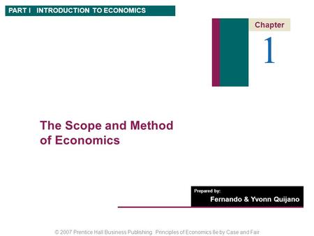 © 2007 Prentice Hall Business Publishing Principles of Economics 8e by Case and Fair Prepared by: Fernando & Yvonn Quijano 1 Chapter PART I INTRODUCTION.