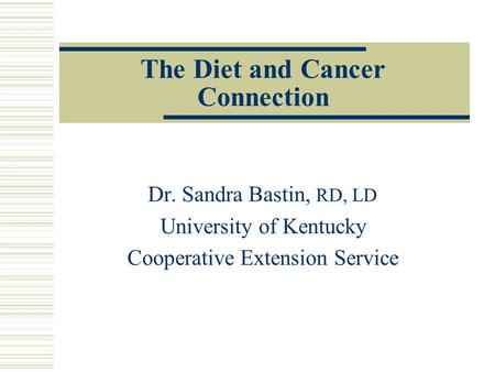 The Diet and Cancer Connection Dr. Sandra Bastin, RD, LD University of Kentucky Cooperative Extension Service.