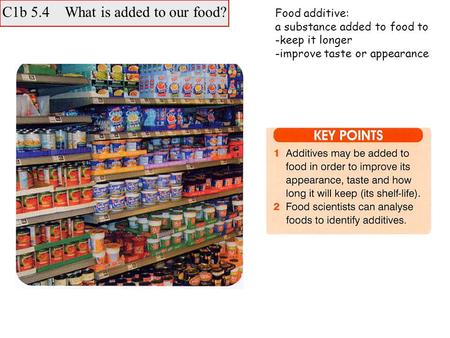 C1b 5.4 What is added to our food? Food additive: a substance added to food to -keep it longer -improve taste or appearance.