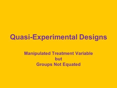 Quasi-Experimental Designs Manipulated Treatment Variable but Groups Not Equated.