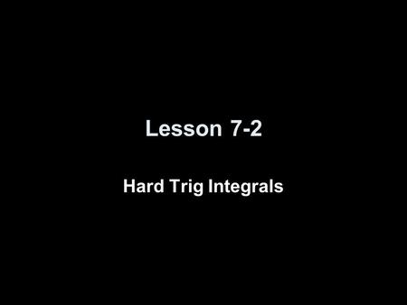 Lesson 7-2 Hard Trig Integrals. Strategies for Hard Trig Integrals ExpressionSubstitutionTrig Identity sin n x or cos n x, n is odd Keep one sin x or.