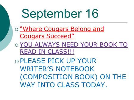 September 16  “Where Cougars Belong and Cougars Succeed”  YOU ALWAYS NEED YOUR BOOK TO READ IN CLASS!!!  PLEASE PICK UP YOUR WRITER’S NOTEBOOK (COMPOSITION.