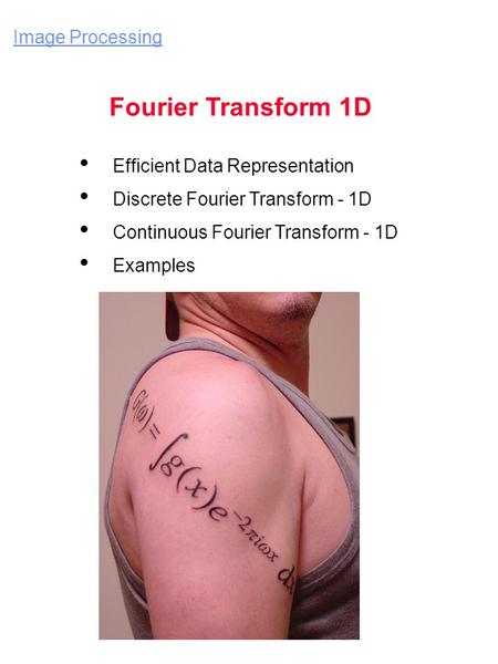 Image Processing Fourier Transform 1D Efficient Data Representation Discrete Fourier Transform - 1D Continuous Fourier Transform - 1D Examples.