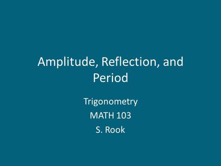 Amplitude, Reflection, and Period Trigonometry MATH 103 S. Rook.